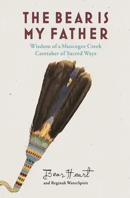 L'ours est mon père : Sagesse indigène d'un gardien des voies sacrées de Muscogee Creek - The Bear Is My Father: Indigenous Wisdom of a Muscogee Creek Caretaker of Sacred Ways