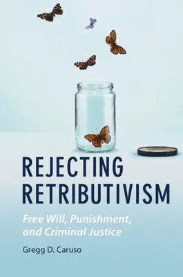 Rejeter le rétributivisme : Le libre arbitre, la punition et la justice pénale - Rejecting Retributivism: Free Will, Punishment, and Criminal Justice