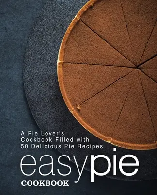 Livre de cuisine pour tartes faciles : Un livre de cuisine pour les amateurs de tartes, rempli de 50 délicieuses recettes de tartes (2e édition) - Easy Pie Cookbook: A Pie Lover's Cookbook Filled with 50 Delicious Pie Recipes (2nd Edition)