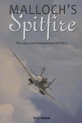 Le Spitfire de Malloch : L'histoire et la restauration du Pk350 - Malloch's Spitfire: The Story and Restoration of Pk350