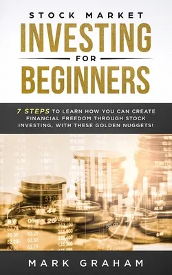 L'investissement en bourse pour les débutants : 7 étapes pour apprendre comment vous pouvez créer votre liberté financière grâce à l'investissement boursier, avec ces pépites d'or ! - Stock Market Investing for Beginners: 7 Steps to Learn How You Can Create Financial Freedom Through Stock Investing, With These Golden Nuggets!