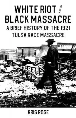 Émeute blanche / massacre noir : Une brève histoire du massacre racial de Tulsa en 1921 - White Riot / Black Massacre: A Brief History of the 1921 Tulsa Race Massacre