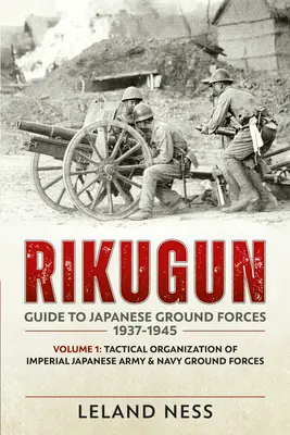 Rikugun : Guide des forces terrestres japonaises 1937-1945 : Volume 1 : Organisation tactique des forces terrestres de l'armée et de la marine impériales japonaises - Rikugun: Guide to Japanese Ground Forces 1937-1945: Volume 1: Tactical Organization of Imperial Japanese Army & Navy Ground Forces