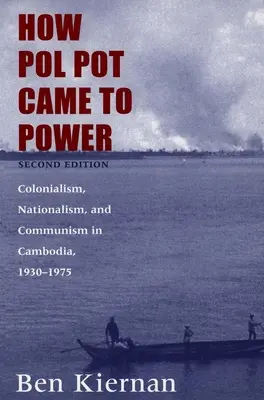 Comment Pol Pot est arrivé au pouvoir : Colonialisme, nationalisme et communisme au Cambodge, 1930-1975 - How Pol Pot Came to Power: Colonialism, Nationalism, and Communism in Cambodia, 1930-1975