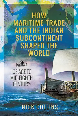 Comment le commerce maritime et le sous-continent indien ont façonné le monde : De l'ère glaciaire au milieu du huitième siècle - How Maritime Trade and the Indian Subcontinent Shaped the World: Ice Age to Mid-Eighth Century