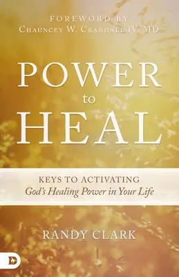 Le pouvoir de guérir : les clés pour activer le pouvoir de guérison de Dieu dans votre vie - Power to Heal: Keys to Activating God's Healing Power in Your Life