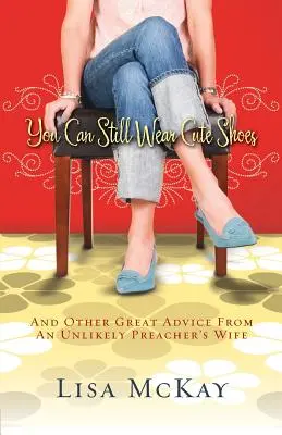 Vous pouvez encore porter de jolies chaussures : Et autres conseils d'une improbable femme de pasteur - You Can Still Wear Cute Shoes: And Other Great Advice from an Unlikely Preacher's Wife