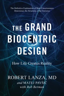 Le grand dessein biocentrique : Comment la vie crée la réalité - The Grand Biocentric Design: How Life Creates Reality