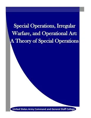 Opérations spéciales, guerre irrégulière et art opérationnel : Une théorie des opérations spéciales - Special Operations, Irregular Warfare, and Operational Art: A Theory of Special Operations