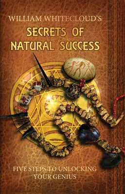 Les secrets du succès naturel - Cinq étapes pour révéler votre génie (Whitecloud William (William Whitecloud)) - Secrets of Natural Success - Five Steps to Unlocking Your Genius (Whitecloud William (William Whitecloud))