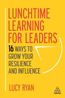 Apprentissage à l'heure du déjeuner pour les dirigeants : 16 façons de développer votre résilience et votre influence - Lunchtime Learning for Leaders: 16 Ways to Grow Your Resilience and Influence