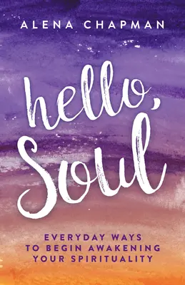 Bonjour, l'âme ! Des moyens quotidiens pour commencer à éveiller votre spiritualité - Hello, Soul!: Everyday Ways to Begin Awakening Your Spirituality
