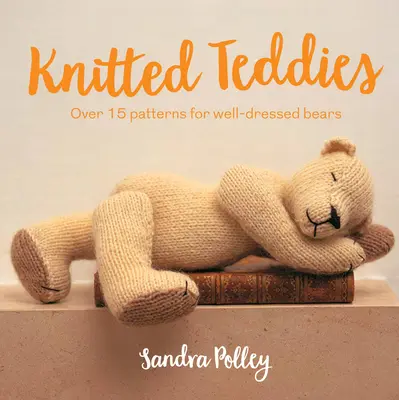 Nounours tricotés : Plus de 15 modèles pour des ours bien habillés - Knitted Teddies: Over 15 Patterns for Well-Dressed Bears