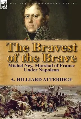 Le plus courageux des courageux : Michel Ney, maréchal de France sous Napoléon - The Bravest of the Brave: Michel Ney, Marshal of France Under Napoleon