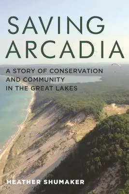 Sauver l'Arcadie : une histoire de conservation et de communauté dans les Grands Lacs - Saving Arcadia: A Story of Conservation and Community in the Great Lakes