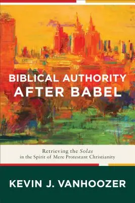 L'autorité biblique après Babel : Retrouver les Solas dans l'esprit du simple christianisme protestant - Biblical Authority After Babel: Retrieving the Solas in the Spirit of Mere Protestant Christianity