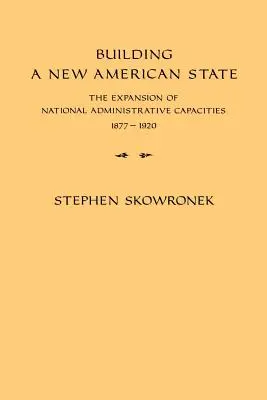 Construire un nouvel État américain : L'expansion des capacités administratives nationales, 1877-1920 - Building a New American State: The Expansion of National Administrative Capacities, 1877-1920