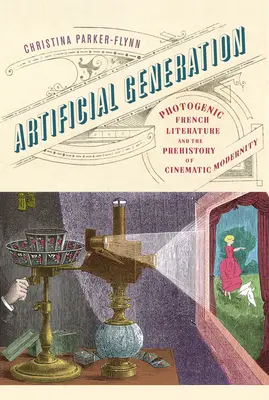 Génération artificielle : La littérature française photogénique et la préhistoire de la modernité cinématographique - Artificial Generation: Photogenic French Literature and the Prehistory of Cinematic Modernity