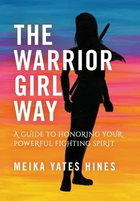 La voie de la guerrière : Un guide pour honorer votre puissant esprit combatif - The Warrior Girl Way: A Guide to Honoring Your Powerful Fighting Spirit
