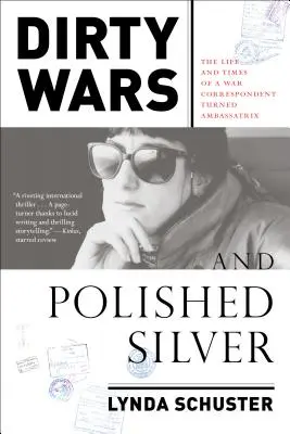 Guerres sales et argent poli : La vie et l'époque d'une correspondante de guerre devenue ambassadrice - Dirty Wars and Polished Silver: The Life and Times of a War Correspondent Turned Ambassatrix