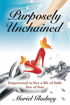 Déchaîné à dessein : Pour une vie de foi sans peur - Purposely Unchained: Empowered for a life of faith without fear