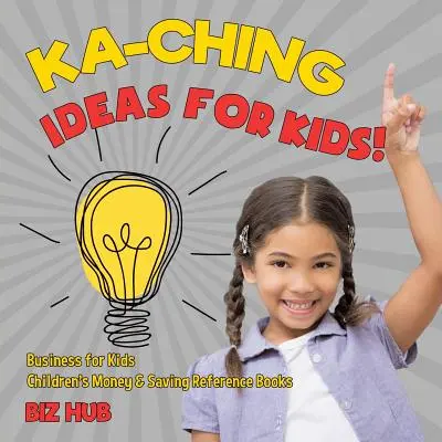Ka-Ching Ideas for Kids ! Les affaires pour les enfants Livres de référence sur l'argent et les économies pour les enfants - Ka-Ching Ideas for Kids! Business for Kids Children's Money & Saving Reference Books