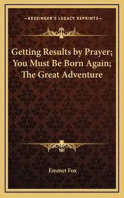 Obtenir des résultats par la prière ; Vous devez renaître ; La grande aventure - Getting Results by Prayer; You Must Be Born Again; The Great Adventure