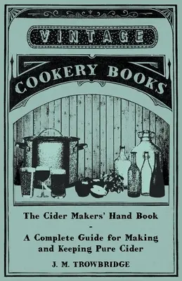 The Cider Makers' Hand Book - A Complete Guide for Making and Keeping Pure Cider (1896) - The Cider Makers' Hand Book - A Complete Guide for Making and Keeping Pure Cider