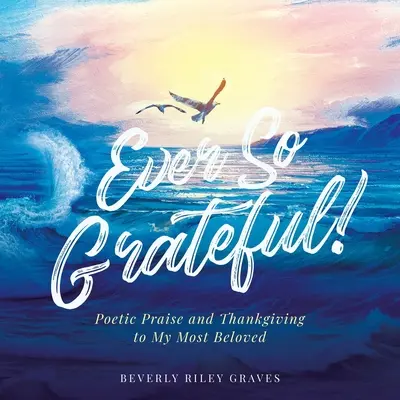 Toujours si reconnaissant ! Un livre pour les enfants, un livre pour les femmes, un livre pour les hommes. - Ever So Grateful!: Poetic Praise and Thankgiving to My Most Beloved