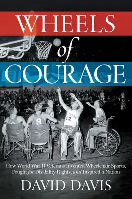 Les roues du courage : Comment les vétérans paralysés de la Seconde Guerre mondiale ont inventé les sports en fauteuil roulant, se sont battus pour les droits des personnes handicapées et ont inspiré un mouvement national. - Wheels of Courage: How Paralyzed Veterans from World War II Invented Wheelchair Sports, Fought for Disability Rights, and Inspired a Nati