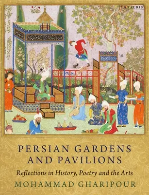 Jardins et pavillons persans : Réflexions sur l'histoire, la poésie et les arts - Persian Gardens and Pavilions: Reflections in History, Poetry and the Arts