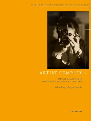 Le complexe de l'artiste : les images d'artistes dans la photographie du vingtième siècle - Artist Complex: Images of Artists in Twentieth-Century Photography