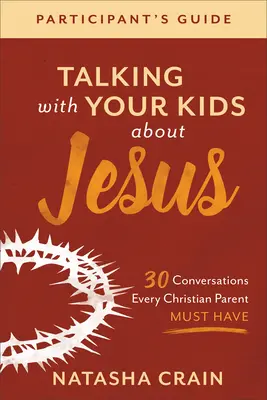 Parler de Jésus avec vos enfants Guide du participant : 30 conversations que tout parent chrétien doit avoir - Talking with Your Kids about Jesus Participant's Guide: 30 Conversations Every Christian Parent Must Have