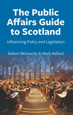 Le guide des affaires publiques en Écosse : Influencer la politique et la législation - The Public Affairs Guide to Scotland: Influencing Policy and Legislation