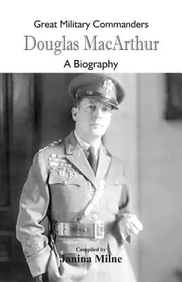 Grands commandants militaires - Douglas MacArthur : Une biographie - Great Military Commanders - Douglas MacArthur: A Biography