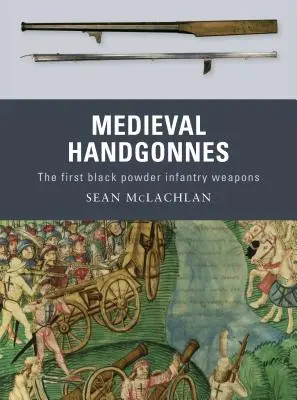 Les armes de poing médiévales : Les premières armes d'infanterie à poudre noire - Medieval Handgonnes: The First Black Powder Infantry Weapons