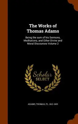 Les œuvres de Thomas Adams : La somme de ses sermons, méditations et autres discours divins et moraux Volume 2 - The Works of Thomas Adams: Being the Sum of His Sermons, Meditations, and Other Divine and Moral Discourses Volume 2