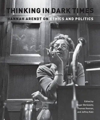 Penser en des temps obscurs : Hannah Arendt sur l'éthique et la politique - Thinking in Dark Times: Hannah Arendt on Ethics and Politics