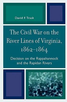 La guerre civile sur les lignes fluviales de Virginie, 1862-1864 : Décision sur les rivières Rappahannock et Rapidan - The Civil War on the River Lines of Virginia, 1862-1864: Decision on the Rappahannock and the Rapidan Rivers