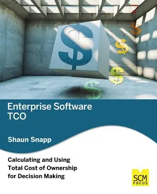 Coût total de possession des logiciels d'entreprise : Calculer et utiliser le coût total de possession pour la prise de décision - Enterprise Software Tco: Calculating and Using Total Cost of Ownership for Decision Making