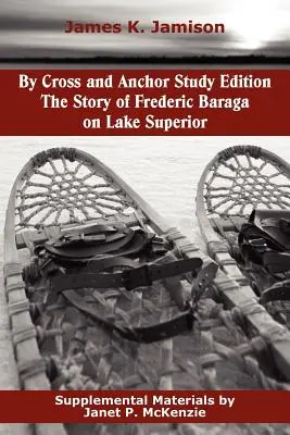 Par Cross et Anchor, édition d'étude : L'histoire de Frederic Baraga sur le lac Supérieur - By Cross and Anchor Study Edition: The Story of Frederic Baraga on Lake Superior