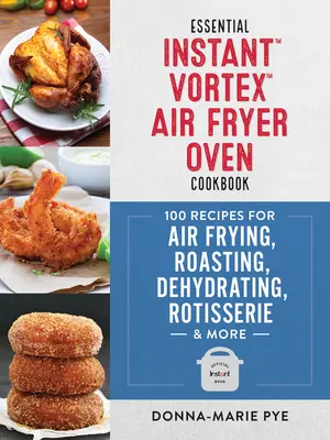 Essential Instant Vortex Air Fryer Oven Cookbook : 100 recettes pour frire, rôtir, déshydrater, rôtir et plus encore. - Essential Instant Vortex Air Fryer Oven Cookbook: 100 Recipes for Air Frying, Roasting, Dehydrating, Rotisserie and More