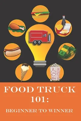 Food Truck 101 : Beginner to Winner : Le guide complet pour réaliser votre rêve de food truck. - Food Truck 101: Beginner to Winner: The Complete Guide to Fulfilling Your Food Truck Dream.