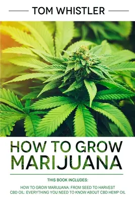 Comment cultiver la marijuana : 2 manuscrits - Comment cultiver la marijuana : De la graine à la récolte - Guide complet étape par étape pour les débutants & Huile de chanvre CBD - How to Grow Marijuana: 2 Manuscripts - How to Grow Marijuana: From Seed to Harvest - Complete Step by Step Guide for Beginners & CBD Hemp Oil