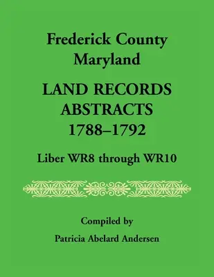 Comté de Frederick, Maryland Land Records Abstracts, 1788-1792, Liber WR8 Through WR10 - Frederick County, Maryland Land Records Abstracts, 1788-1792, Liber WR8 Through WR10