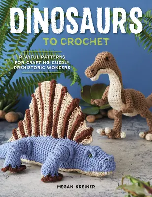 Dinosaures à crocheter : Des patrons ludiques pour créer des merveilles préhistoriques câlines - Dinosaurs to Crochet: Playful Patterns for Crafting Cuddly Prehistoric Wonders