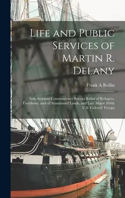 Vie et services publics de Martin R. Delany : Sous-commissaire adjoint du Bureau d'aide aux réfugiés, aux affranchis et aux terres abandonnées, et ancien commandant du Bureau d'aide aux réfugiés, aux affranchis et aux terres abandonnées. - Life and Public Services of Martin R. Delany: Sub-assistant Commissioner Bureau Relief of Refugees, Freedmen, and of Abandoned Lands, and Late Major 1