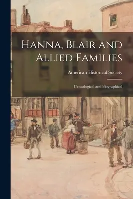 Hanna, Blair et familles alliées ; généalogique et biographique - Hanna, Blair and Allied Families; Genealogical and Biographical