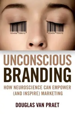 Unconscious Branding : Comment les neurosciences peuvent renforcer (et inspirer) le marketing - Unconscious Branding: How Neuroscience Can Empower (and Inspire) Marketing