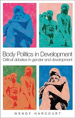 Body Politics in Development : Débats critiques sur le genre et le développement - Body Politics in Development: Critical Debates in Gender and Development